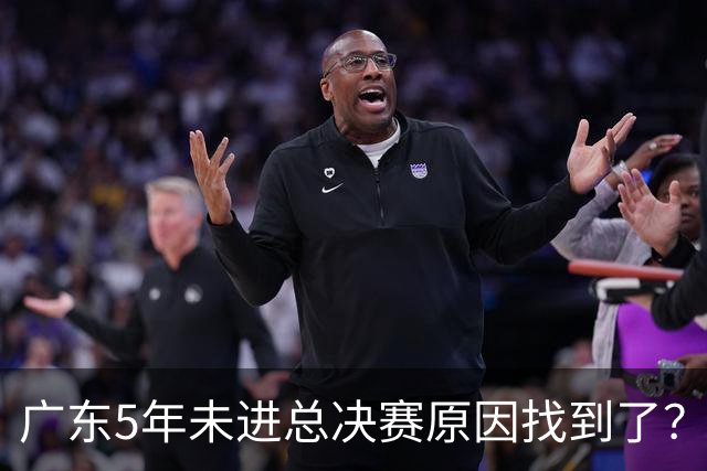 广东5年未进总决赛原因找到了？1人被李春江挖走，杜锋似失去双臂