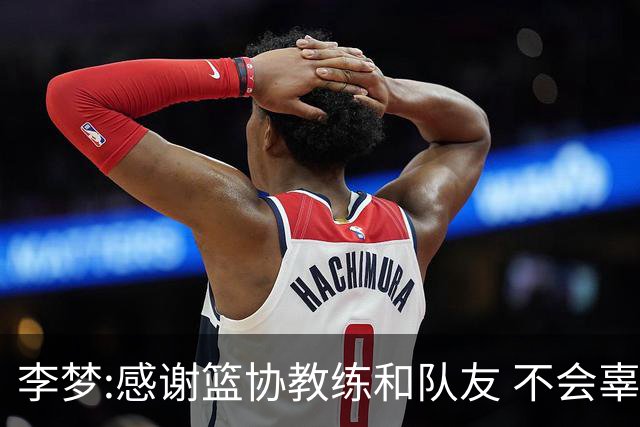 李梦:感谢篮协教练和队友 不会辜负大家的期望